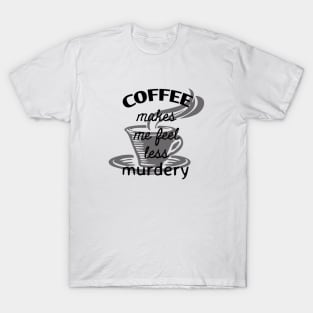 Coffee makes me feel less murdery T-Shirt